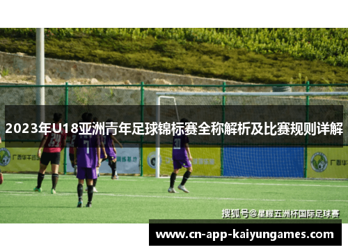 2023年U18亚洲青年足球锦标赛全称解析及比赛规则详解