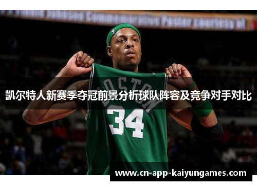 凯尔特人新赛季夺冠前景分析球队阵容及竞争对手对比