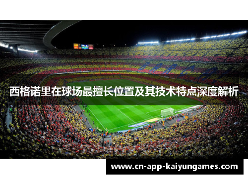 西格诺里在球场最擅长位置及其技术特点深度解析