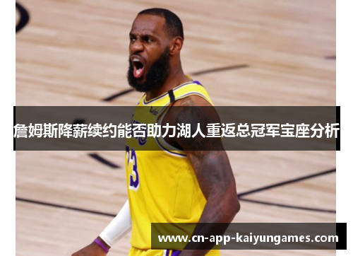 詹姆斯降薪续约能否助力湖人重返总冠军宝座分析
