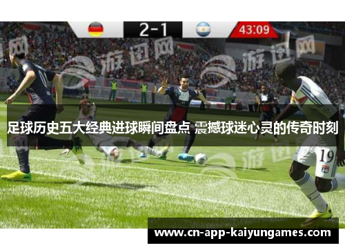 足球历史五大经典进球瞬间盘点 震撼球迷心灵的传奇时刻