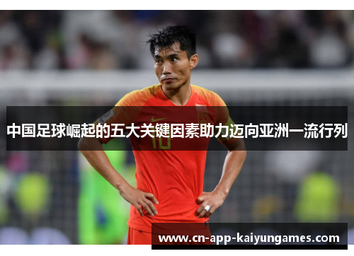 中国足球崛起的五大关键因素助力迈向亚洲一流行列