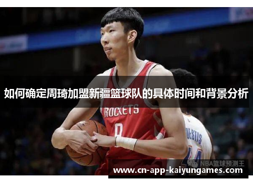 如何确定周琦加盟新疆篮球队的具体时间和背景分析