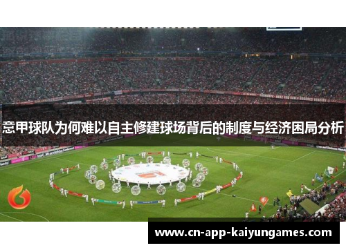 意甲球队为何难以自主修建球场背后的制度与经济困局分析