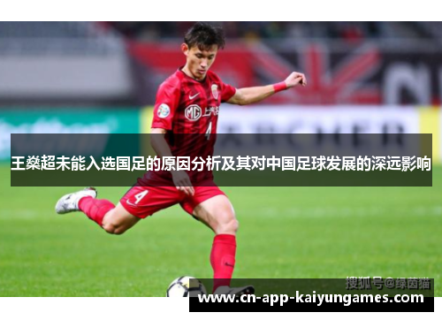 王燊超未能入选国足的原因分析及其对中国足球发展的深远影响