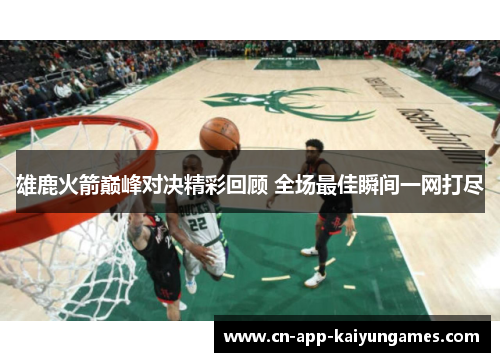 雄鹿火箭巅峰对决精彩回顾 全场最佳瞬间一网打尽