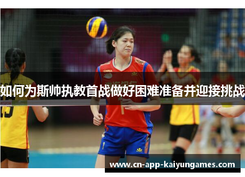 如何为斯帅执教首战做好困难准备并迎接挑战