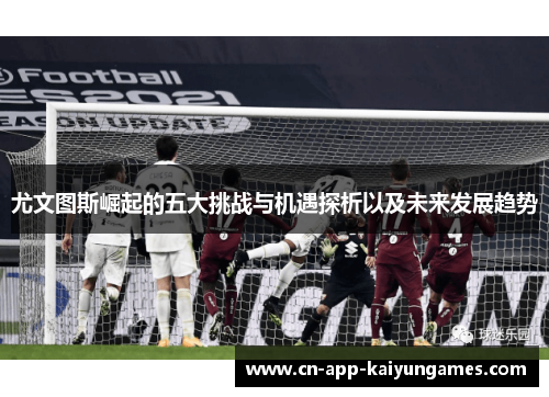 尤文图斯崛起的五大挑战与机遇探析以及未来发展趋势
