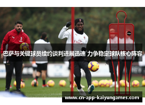 巴萨与关键球员续约谈判进展迅速 力争稳定球队核心阵容