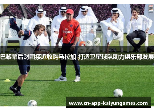 巴黎幕后财团接近收购马拉加 打造卫星球队助力俱乐部发展
