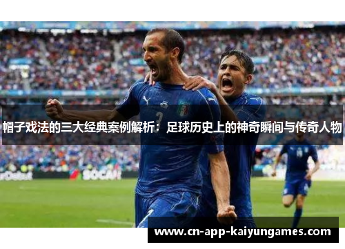 帽子戏法的三大经典案例解析：足球历史上的神奇瞬间与传奇人物