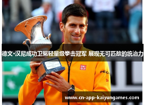 德文·汉尼成功卫冕轻量级拳击冠军 展现无可匹敌的统治力