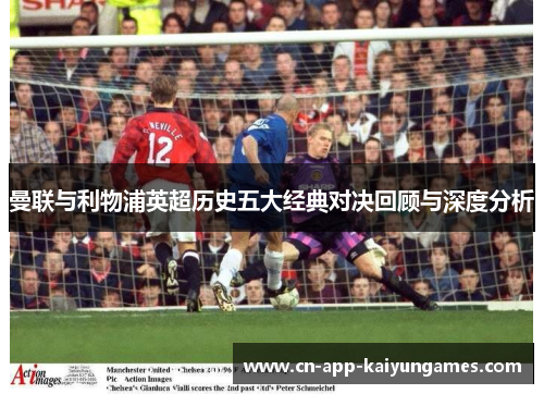 曼联与利物浦英超历史五大经典对决回顾与深度分析