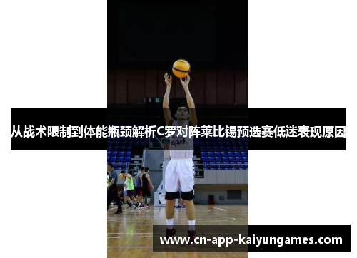 从战术限制到体能瓶颈解析C罗对阵莱比锡预选赛低迷表现原因