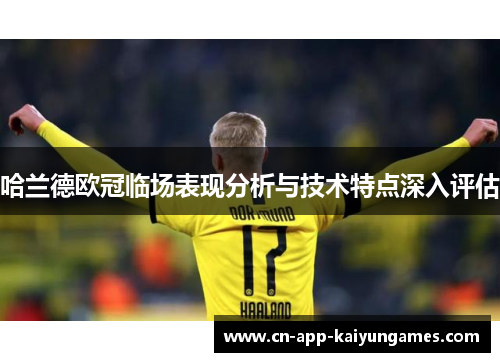 哈兰德欧冠临场表现分析与技术特点深入评估