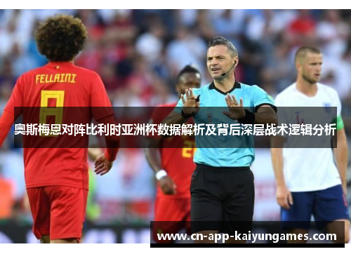 奥斯梅恩对阵比利时亚洲杯数据解析及背后深层战术逻辑分析
