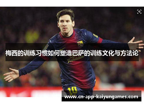 梅西的训练习惯如何塑造巴萨的训练文化与方法论