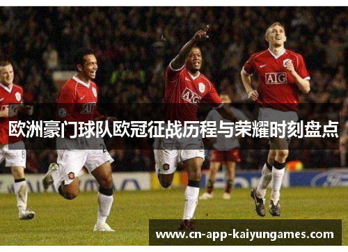 欧洲豪门球队欧冠征战历程与荣耀时刻盘点
