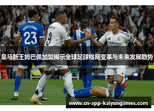 皇马新王姆巴佩加盟揭示全球足球格局变革与未来发展趋势