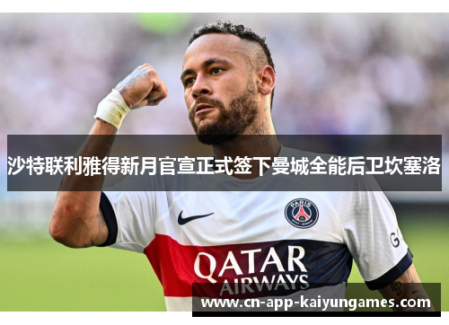 沙特联利雅得新月官宣正式签下曼城全能后卫坎塞洛 沙特联利雅得新月官宣正式签下曼城全能后卫坎塞洛