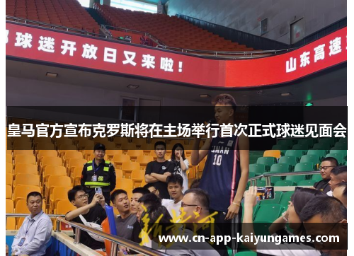 皇马官方宣布克罗斯将在主场举行首次正式球迷见面会