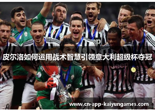 皮尔洛如何运用战术智慧引领意大利超级杯夺冠 皮尔洛如何运用战术智慧引领意大利超级杯夺冠