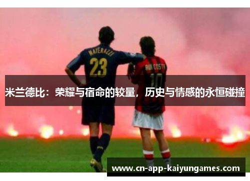 米兰德比：荣耀与宿命的较量，历史与情感的永恒碰撞