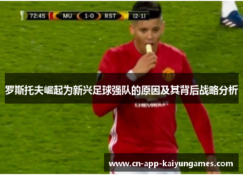 罗斯托夫崛起为新兴足球强队的原因及其背后战略分析