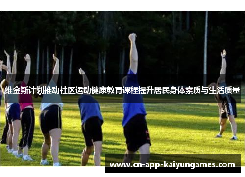 维金斯计划推动社区运动健康教育课程提升居民身体素质与生活质量