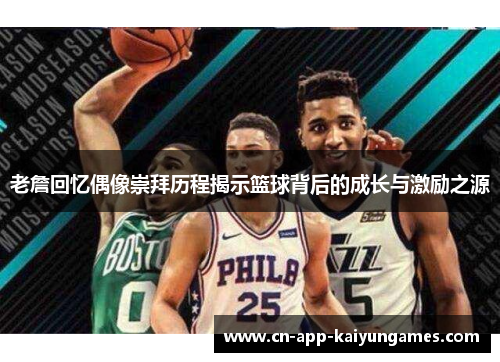 老詹回忆偶像崇拜历程揭示篮球背后的成长与激励之源