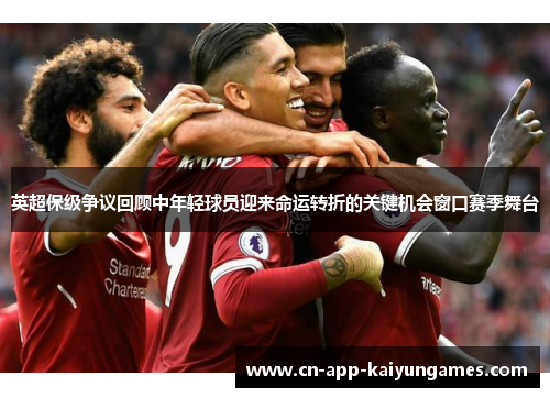 英超保级争议回顾中年轻球员迎来命运转折的关键机会窗口赛季舞台