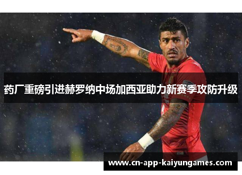药厂重磅引进赫罗纳中场加西亚助力新赛季攻防升级