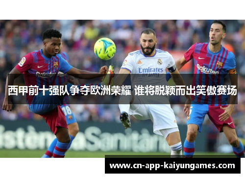 西甲前十强队争夺欧洲荣耀 谁将脱颖而出笑傲赛场