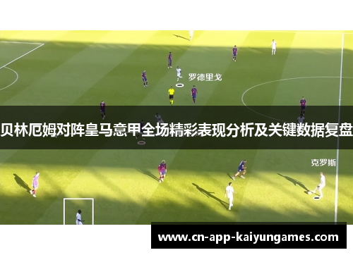 贝林厄姆对阵皇马意甲全场精彩表现分析及关键数据复盘