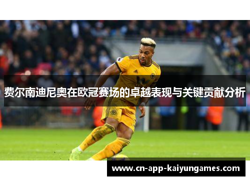 费尔南迪尼奥在欧冠赛场的卓越表现与关键贡献分析