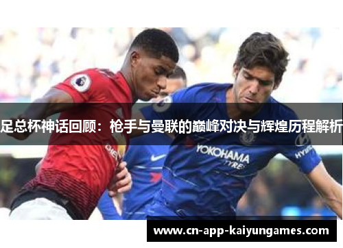 足总杯神话回顾：枪手与曼联的巅峰对决与辉煌历程解析
