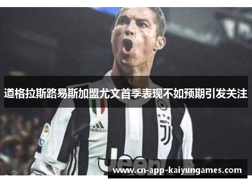 道格拉斯路易斯加盟尤文首季表现不如预期引发关注 道格拉斯路易斯加盟尤文首季表现不如预期引发关注