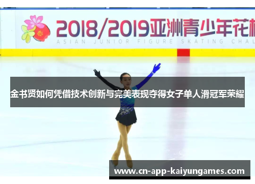 金书贤如何凭借技术创新与完美表现夺得女子单人滑冠军荣耀