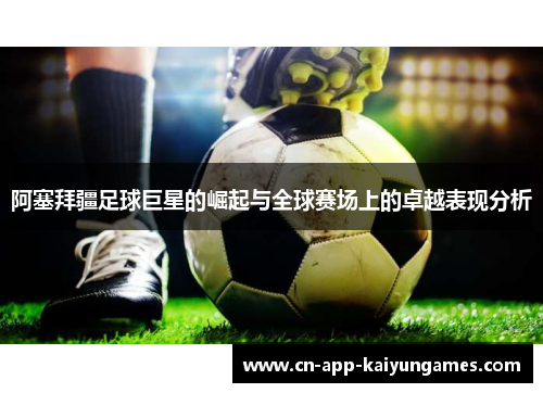 阿塞拜疆足球巨星的崛起与全球赛场上的卓越表现分析