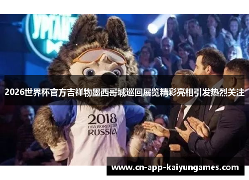 2026世界杯官方吉祥物墨西哥城巡回展览精彩亮相引发热烈关注