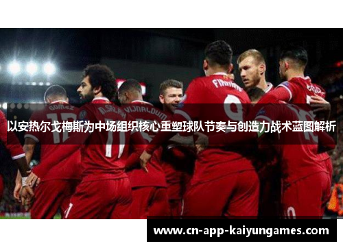 以安热尔戈梅斯为中场组织核心重塑球队节奏与创造力战术蓝图解析