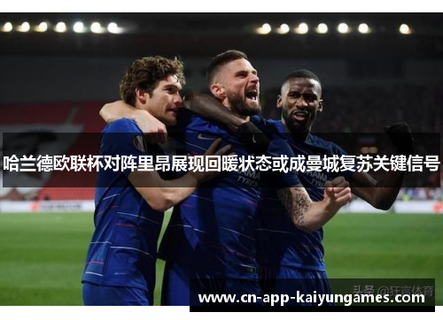 哈兰德欧联杯对阵里昂展现回暖状态或成曼城复苏关键信号