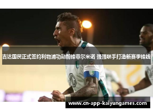 吉达国民正式签约利物浦功勋前锋菲尔米诺 强强联手打造新赛季锋线