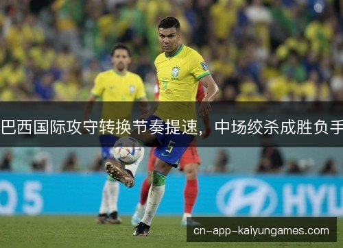 巴西国际攻守转换节奏提速，中场绞杀成胜负手