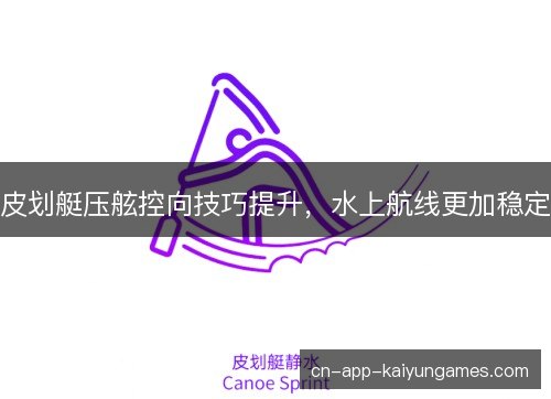 皮划艇压舷控向技巧提升，水上航线更加稳定