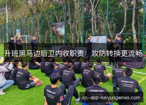 升班黑马边后卫内收职责：攻防转换更流畅