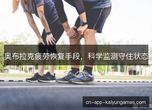 奥布拉克疲劳恢复手段，科学监测守住状态