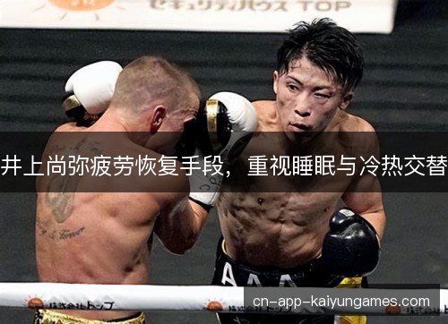 井上尚弥疲劳恢复手段，重视睡眠与冷热交替